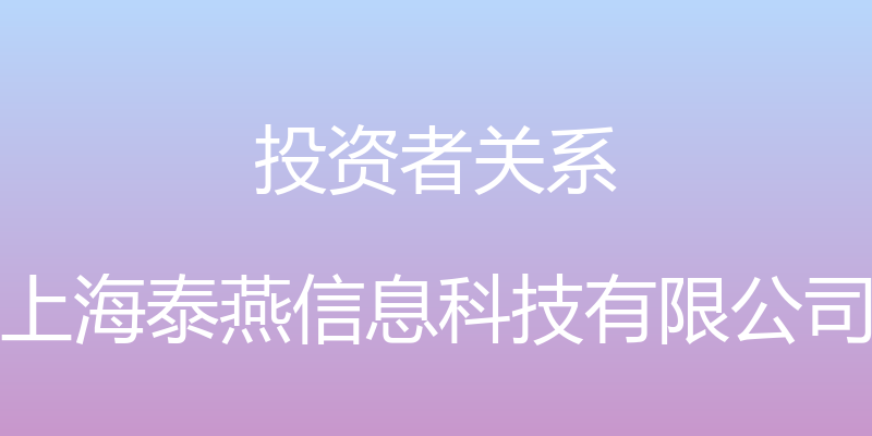 投资者关系 - 上海泰燕信息科技有限公司