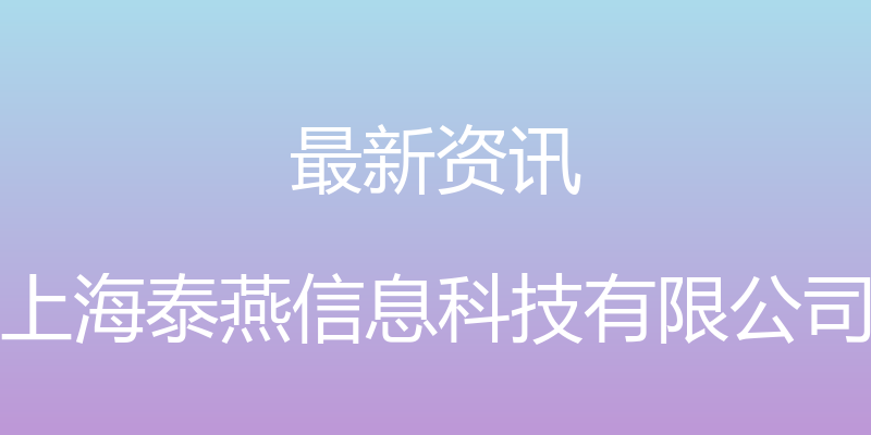 最新资讯 - 上海泰燕信息科技有限公司